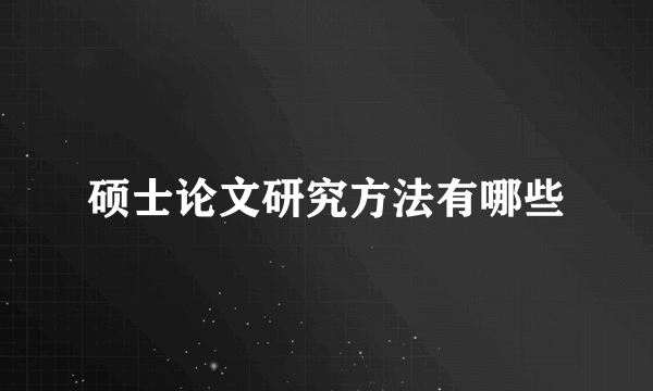 硕士论文研究方法有哪些
