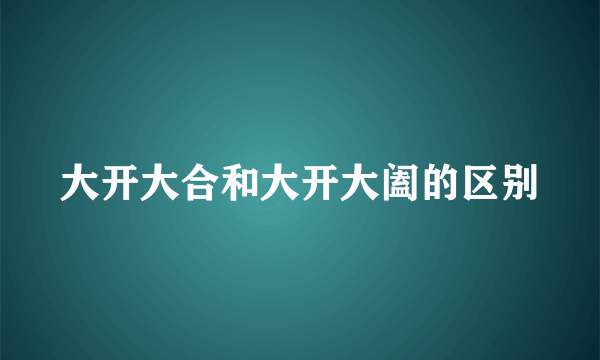 大开大合和大开大阖的区别