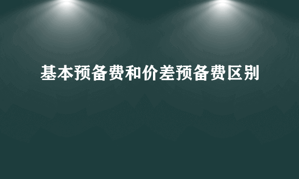 基本预备费和价差预备费区别