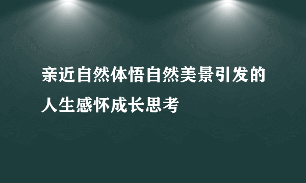 亲近自然体悟自然美景引发的人生感怀成长思考