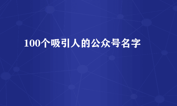 100个吸引人的公众号名字