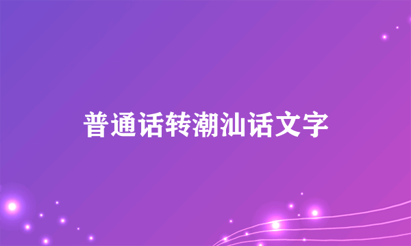 普通话转潮汕话文字