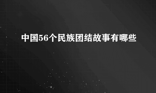 中国56个民族团结故事有哪些