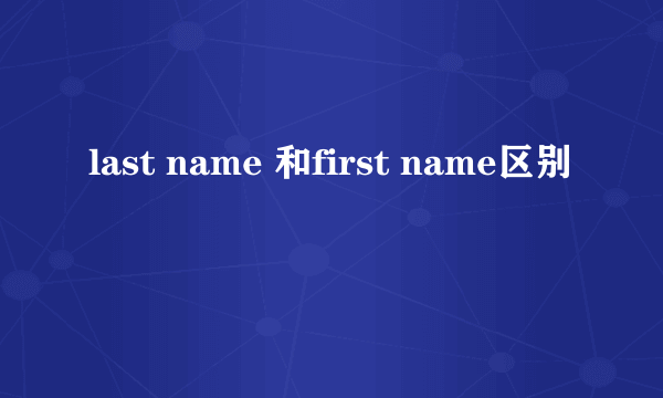last name 和first name区别