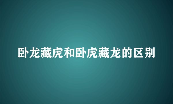 卧龙藏虎和卧虎藏龙的区别