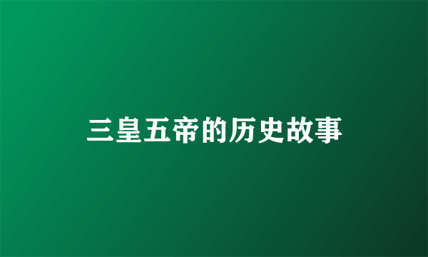 三皇五帝的历史故事