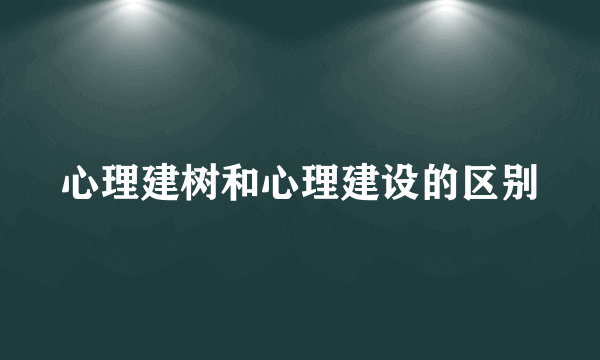 心理建树和心理建设的区别