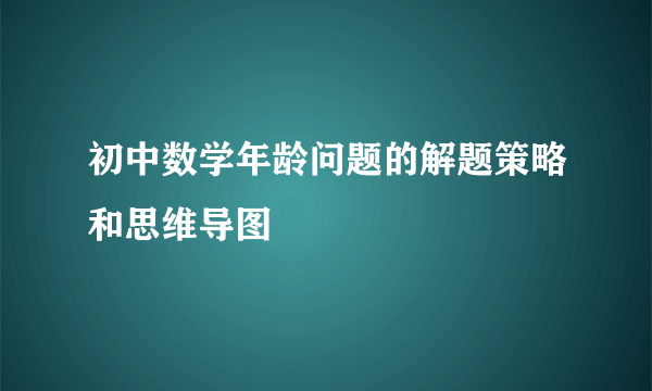 初中数学年龄问题的解题策略和思维导图