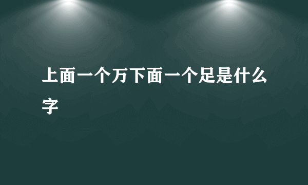 上面一个万下面一个足是什么字