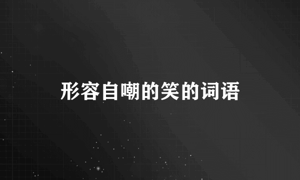 形容自嘲的笑的词语