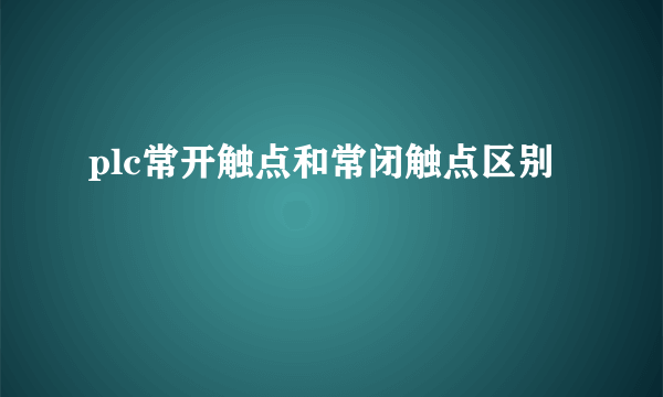 plc常开触点和常闭触点区别