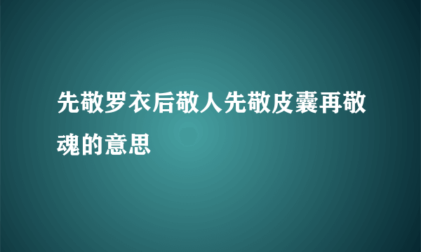 先敬罗衣后敬人先敬皮囊再敬魂的意思