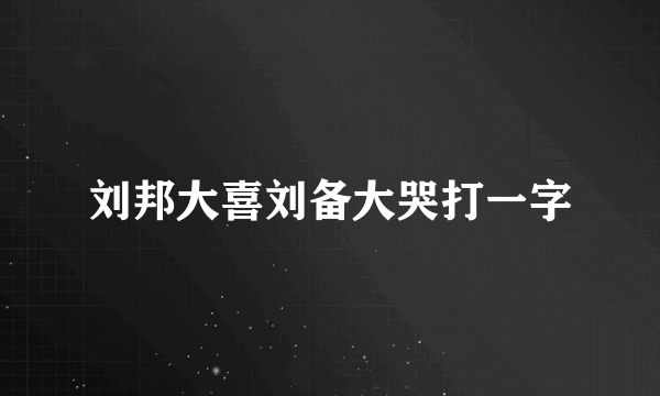刘邦大喜刘备大哭打一字