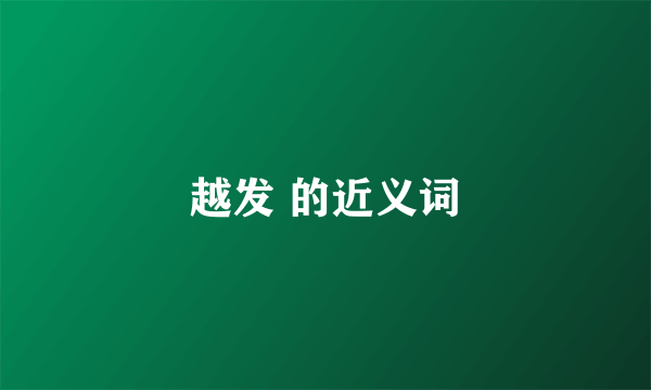 越发 的近义词