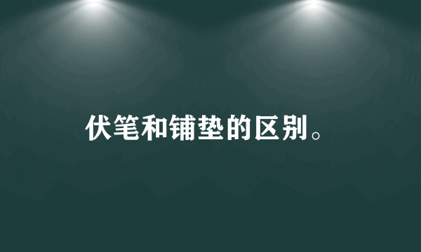 伏笔和铺垫的区别。