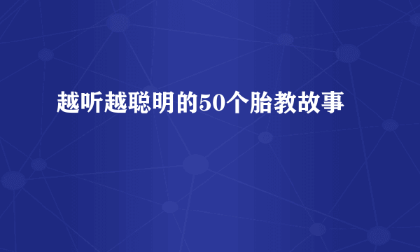 越听越聪明的50个胎教故事