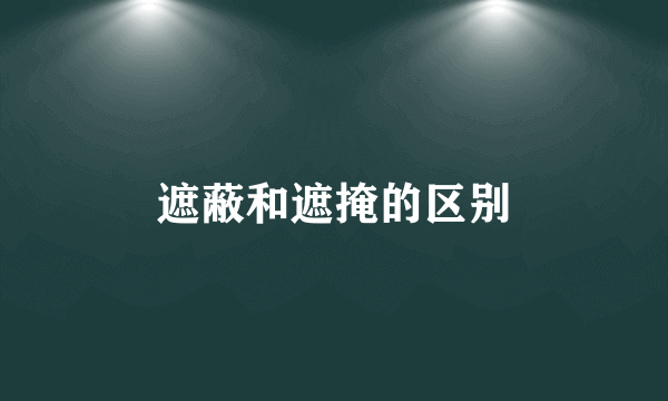 遮蔽和遮掩的区别