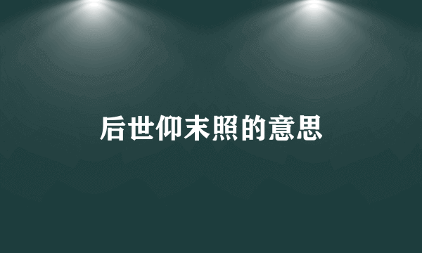 后世仰末照的意思