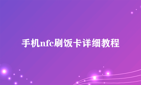 手机nfc刷饭卡详细教程