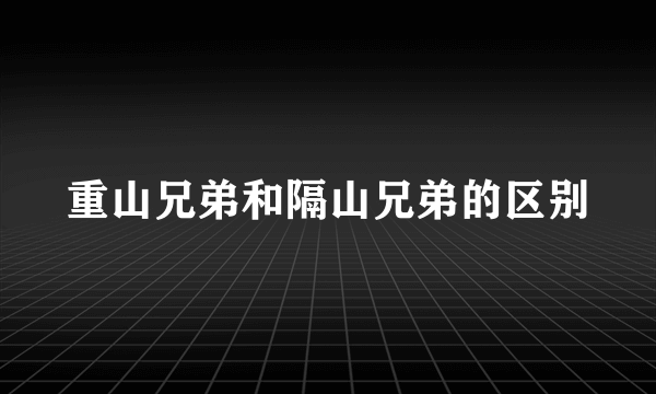 重山兄弟和隔山兄弟的区别