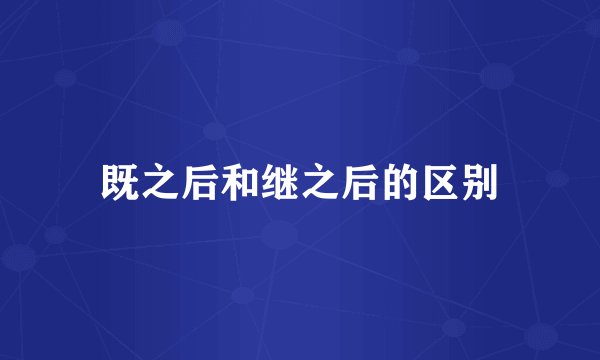 既之后和继之后的区别