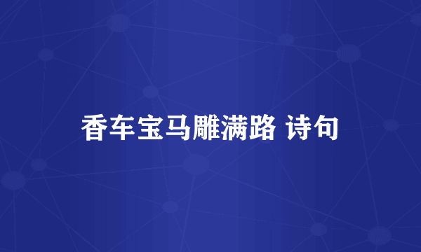 香车宝马雕满路 诗句