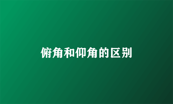 俯角和仰角的区别