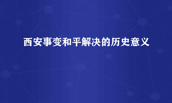西安事变和平解决的历史意义