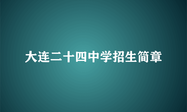 大连二十四中学招生简章