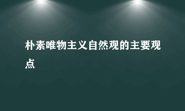 朴素唯物主义自然观的主要观点