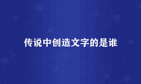 传说中创造文字的是谁