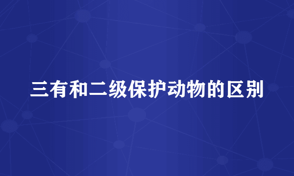三有和二级保护动物的区别