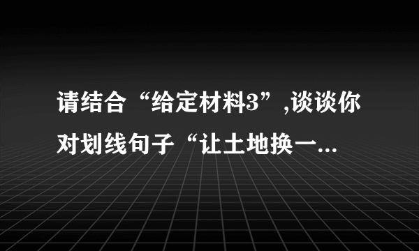请结合“给定材料3”,谈谈你对划线句子“让土地换一种种法,让农民换一种活