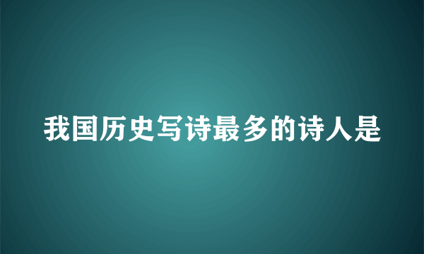 我国历史写诗最多的诗人是