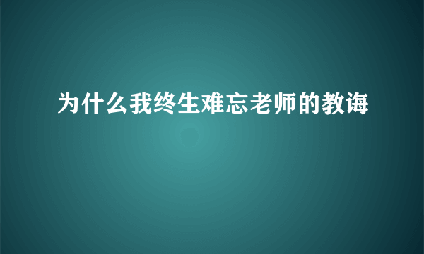 为什么我终生难忘老师的教诲