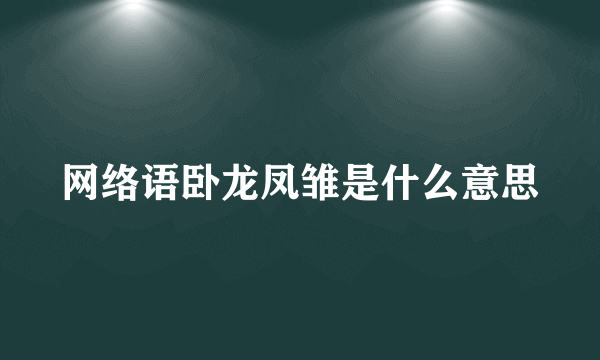 网络语卧龙凤雏是什么意思