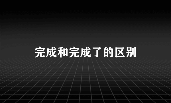 完成和完成了的区别