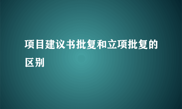 项目建议书批复和立项批复的区别