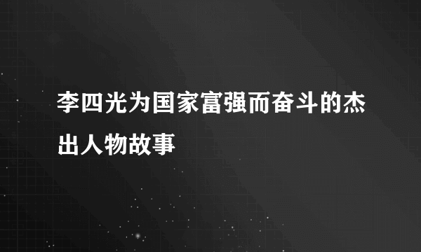 李四光为国家富强而奋斗的杰出人物故事