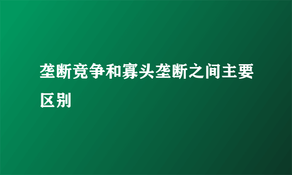 垄断竞争和寡头垄断之间主要区别