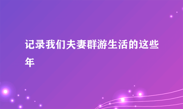 记录我们夫妻群游生活的这些年
