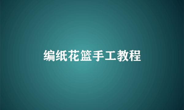 编纸花篮手工教程