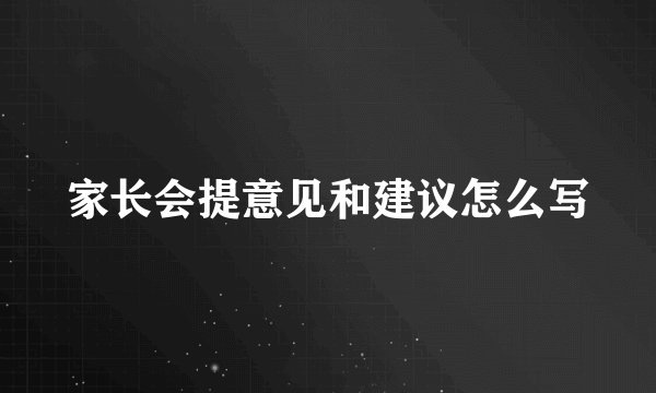 家长会提意见和建议怎么写