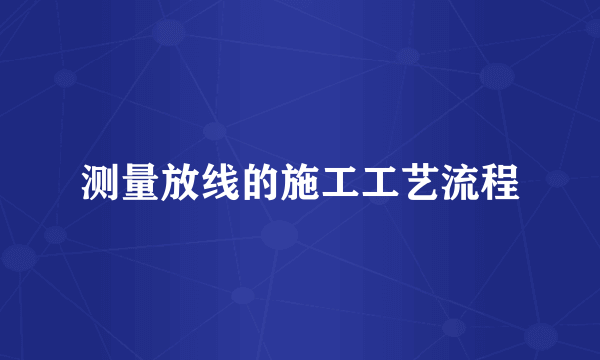 测量放线的施工工艺流程