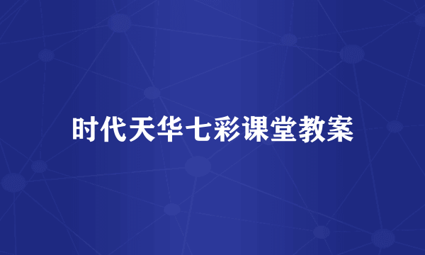时代天华七彩课堂教案