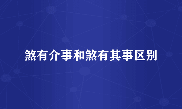 煞有介事和煞有其事区别