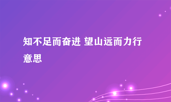 知不足而奋进 望山远而力行意思