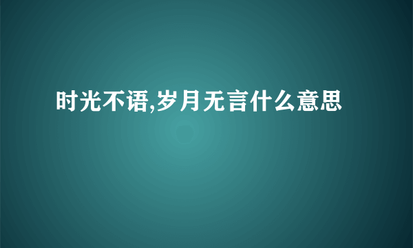 时光不语,岁月无言什么意思