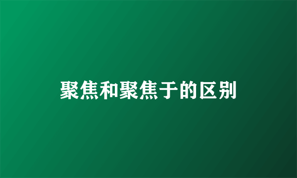 聚焦和聚焦于的区别