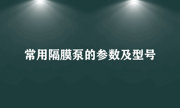 常用隔膜泵的参数及型号